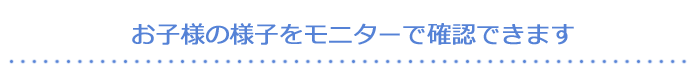お子さまの様子をモニターで確認できます